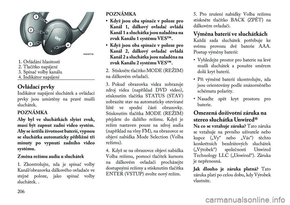 Lancia Voyager 2011  Návod k použití a údržbě (in Czech) Ovládací prvky 
Indikátor napájení sluchátek a ovládací 
prvky jsou umístěny na pravé mušli
sluchátek. POZNÁMKA 
Aby byl ve sluchátkách slyšet zvuk, 
musí být zapnut zadní video sy