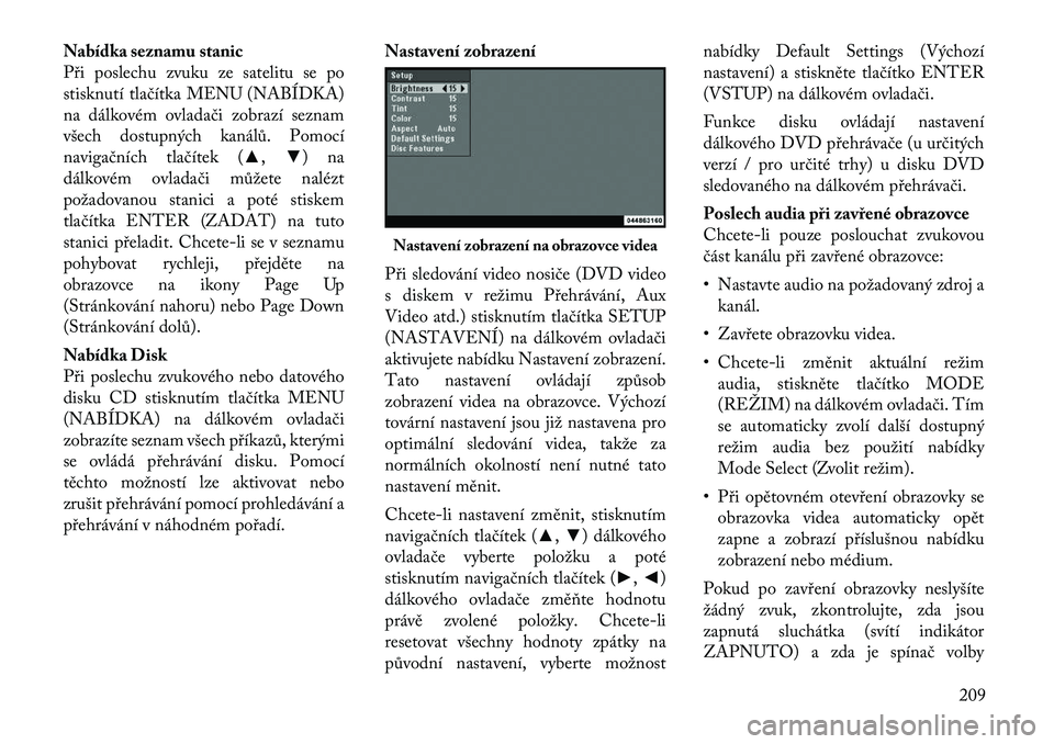 Lancia Voyager 2011  Návod k použití a údržbě (in Czech) Nabídka seznamu stanic 
Při poslechu zvuku ze satelitu se po
stisknutí tlačítka MENU (NABÍDKA)
na dálkovém ovladači zobrazí seznam
všech dostupných kanálů. Pomocí
navigačních tlačít