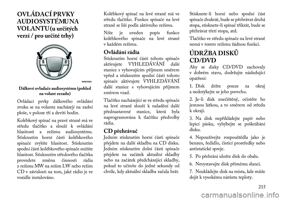 Lancia Voyager 2011  Návod k použití a údržbě (in Czech) OVLÁDACÍ PRVKY 
AUDIOSYSTÉMU NA
VOLANTU (u určitých
verzí / pro určité trhy) 
Ovládací prvky dálkového ovládání 
zvuku se na volantu nacházejí na zadní
ploše, v poloze tří a deví