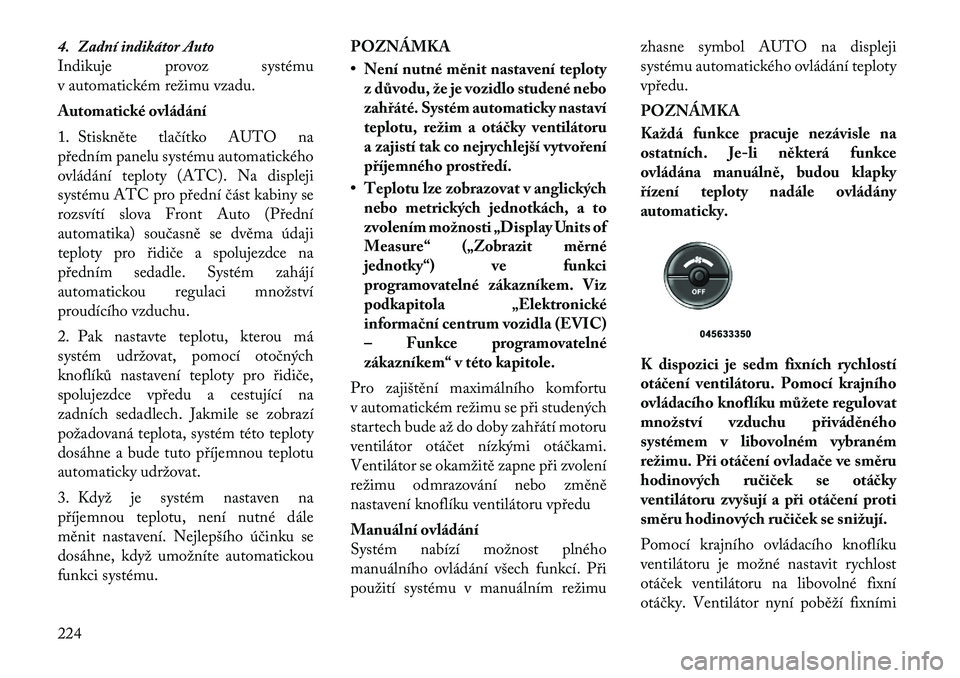 Lancia Voyager 2011  Návod k použití a údržbě (in Czech) 4. Zadní indikátor Auto 
Indikuje provoz systému
v automatickém režimu vzadu. 
Automatické ovládání
1. Stiskněte tlačítko AUTO na 
předním panelu systému automatického
ovládání tepl