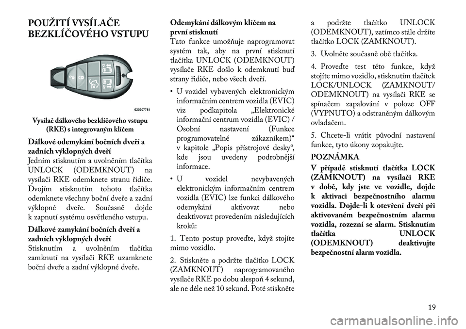 Lancia Voyager 2011  Návod k použití a údržbě (in Czech) POUŽITÍ VYSÍLAČE 
BEZKLÍČOVÉHO VSTUPU 
Dálkové odemykání bočních dveří a 
zadních výklopných dveří
Jedním stisknutím a uvolněním tlačítka
UNLOCK (ODEMKNOUT) na
vysílači RKE