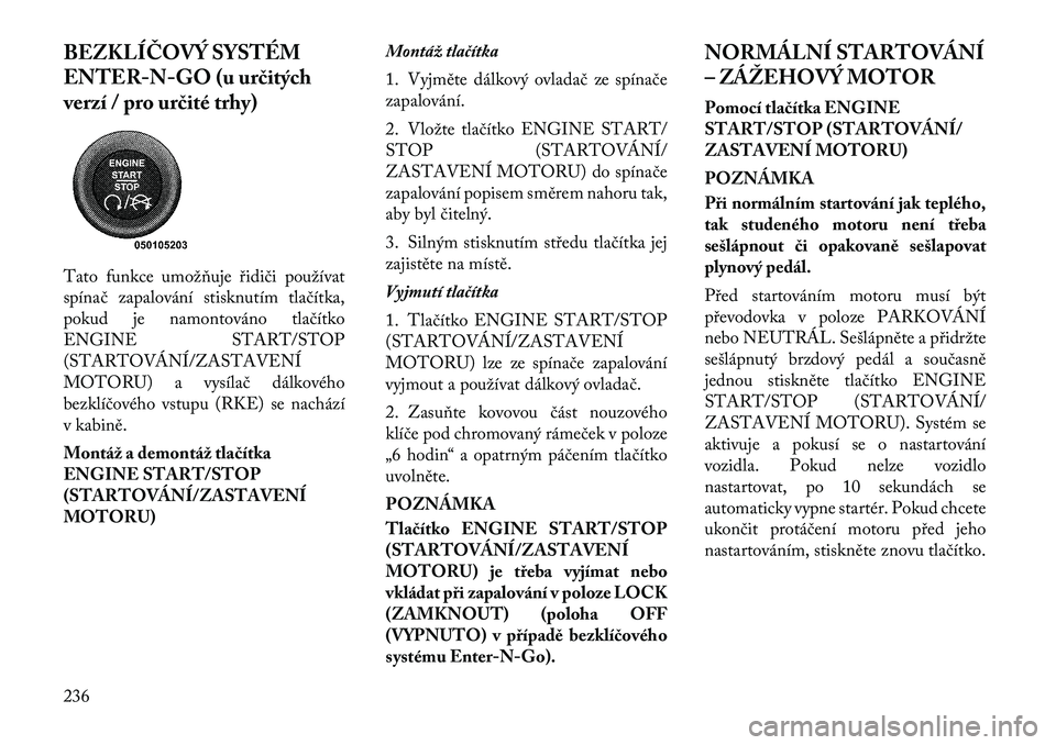 Lancia Voyager 2011  Návod k použití a údržbě (in Czech) BEZKLÍČOVÝ SYSTÉM 
ENTER-N-GO (u určitých
verzí / pro určité trhy) 
Tato funkce umožňuje řidiči používat 
spínač zapalování stisknutím tlačítka,
pokud je namontováno tlačítko
