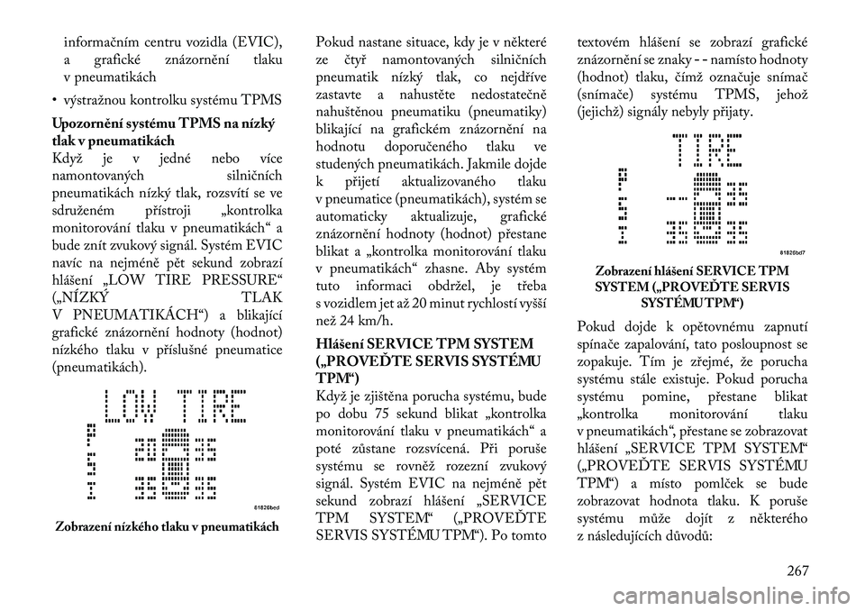 Lancia Voyager 2012  Návod k použití a údržbě (in Czech) informačním centru vozidla (EVIC), 
a grafické znázornění tlaku
v pneumatikách
• výstražnou kontrolku systému TPMS 
Upozornění systému TPMS na nízký 
tlak v pneumatikách
Když je v j