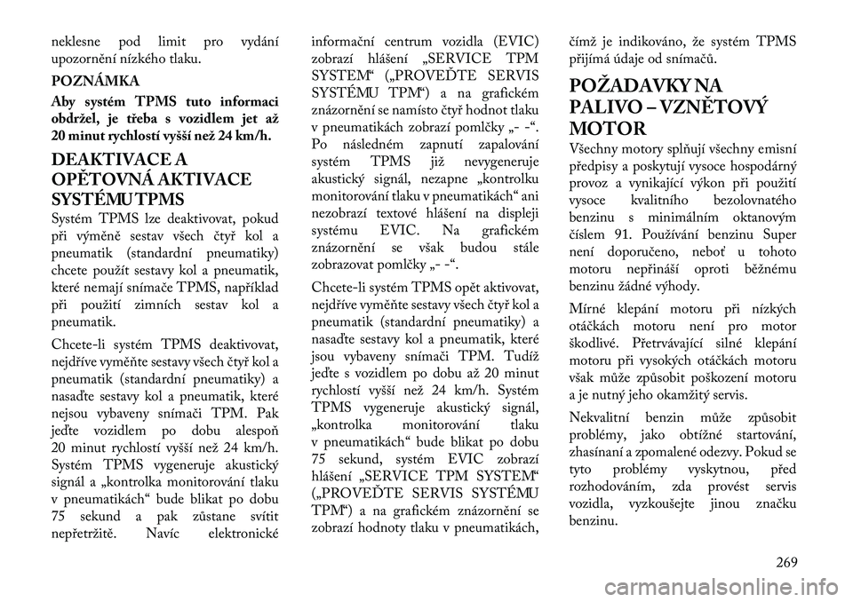 Lancia Voyager 2011  Návod k použití a údržbě (in Czech) neklesne pod limit pro vydání 
upozornění nízkého tlaku. POZNÁMKA 
Aby systém TPMS tuto informaci 
obdržel, je třeba s vozidlem jet až
20 minut rychlostí vyšší než 24 km/h. 
DEAKTIVACE