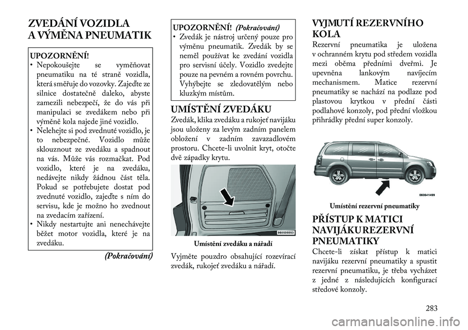 Lancia Voyager 2011 Návod k použití a údržbě (in Czech) ZVEDÁNÍ VOZIDLA
A VÝMĚNA PNEUMATIKUPOZORNĚNÍ!
• Nepokoušejte se vyměňovatpneumatiku na té straně vozidla,
která směřuje do vozovky. Zajeďte ze
silnice dostatečně daleko, abyste
z Lancia Voyager 2011 Návod k použití a údržbě (in Czech) ZVEDÁNÍ VOZIDLA
A VÝMĚNA PNEUMATIKUPOZORNĚNÍ!
• Nepokoušejte se vyměňovatpneumatiku na té straně vozidla,
která směřuje do vozovky. Zajeďte ze
silnice dostatečně daleko, abyste
z