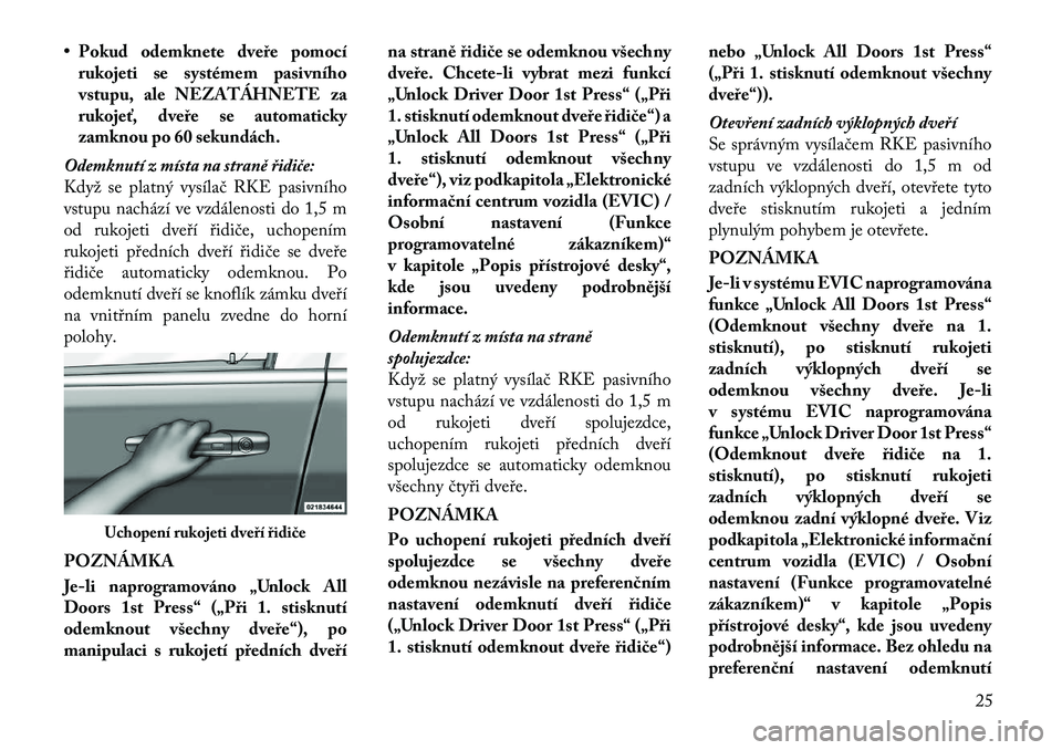 Lancia Voyager 2012  Návod k použití a údržbě (in Czech) • Pokud odemknete dveře pomocírukojeti se systémem pasivního 
vstupu, ale NEZATÁHNETE za
rukojeť, dveře se automaticky
zamknou po 60 sekundách.
Odemknutí z místa na straně řidiče:
Když