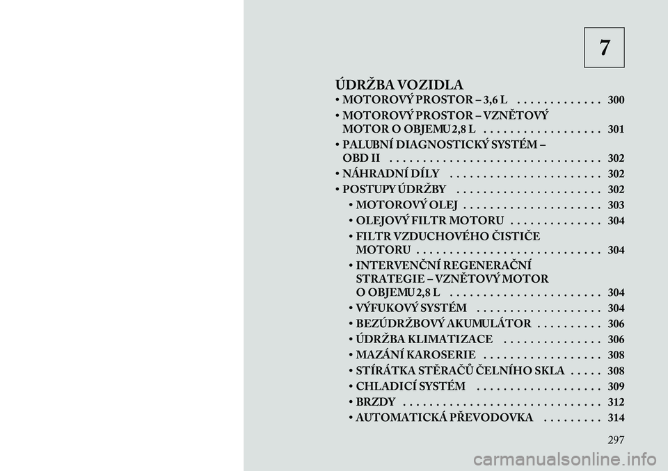Lancia Voyager 2011  Návod k použití a údržbě (in Czech) 7
ÚDRŽBA VOZIDLA 
• MOTOROVÝ PROSTOR – 3,6 L . . . . . . . . . . . . . 300 
• MOTOROVÝ PROSTOR – VZNĚTOVÝ MOTOR O OBJEMU 2,8 L . . . . . . . . . . . . . . . . . . 301
• PALUBNÍ DIAGNO