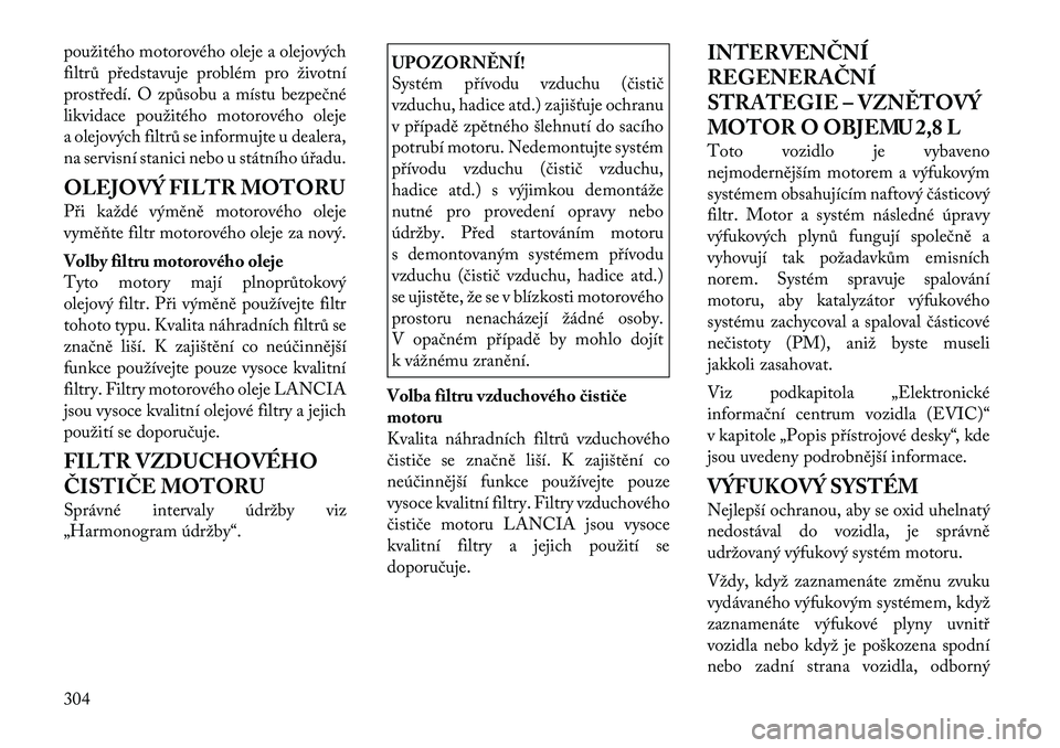 Lancia Voyager 2011  Návod k použití a údržbě (in Czech) použitého motorového oleje a olejových 
filtrů představuje problém pro životní
prostředí. O způsobu a místu bezpečné
likvidace použitého motorového oleje
a olejových filtrů se info