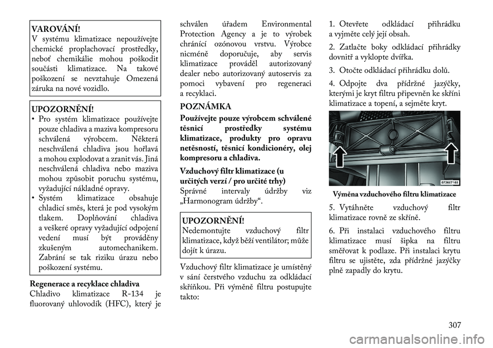 Lancia Voyager 2011 Návod k použití a údržbě (in Czech) VAROVÁNÍ!
V systému klimatizace nepoužívejte
chemické proplachovací prostředky,
neboť chemikálie mohou poškodit
součásti klimatizace. Na takové
poškození se nevztahuje Omezená
záru Lancia Voyager 2011 Návod k použití a údržbě (in Czech) VAROVÁNÍ!
V systému klimatizace nepoužívejte
chemické proplachovací prostředky,
neboť chemikálie mohou poškodit
součásti klimatizace. Na takové
poškození se nevztahuje Omezená
záru