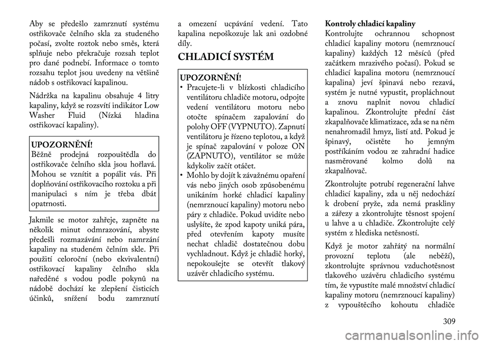 Lancia Voyager 2011 Návod k použití a údržbě (in Czech) Aby se předešlo zamrznutí systému
ostřikovače čelního skla za studeného
počasí, zvolte roztok nebo směs, která
splňuje nebo překračuje rozsah teplot
pro dané podnebí. Informace o to Lancia Voyager 2011 Návod k použití a údržbě (in Czech) Aby se předešlo zamrznutí systému
ostřikovače čelního skla za studeného
počasí, zvolte roztok nebo směs, která
splňuje nebo překračuje rozsah teplot
pro dané podnebí. Informace o to