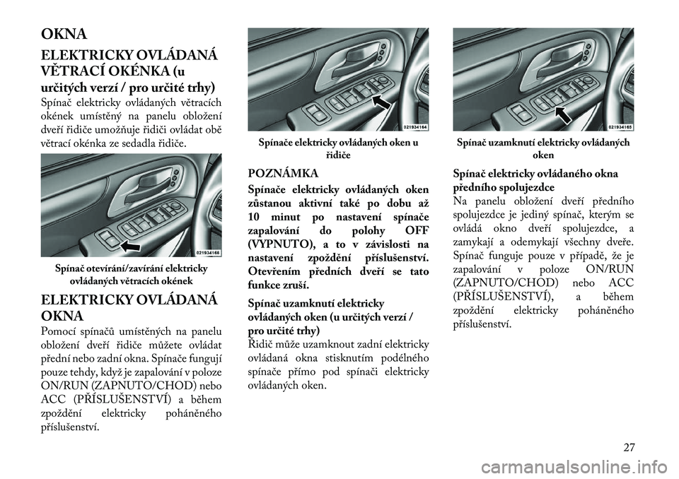 Lancia Voyager 2012  Návod k použití a údržbě (in Czech) OKNA 
ELEKTRICKY OVLÁDANÁ 
VĚTRACÍ OKÉNKA (u
určitých verzí / pro určité trhy) 
Spínač elektricky ovládaných větracích 
okének umístěný na panelu obložení
dveří řidiče umož�