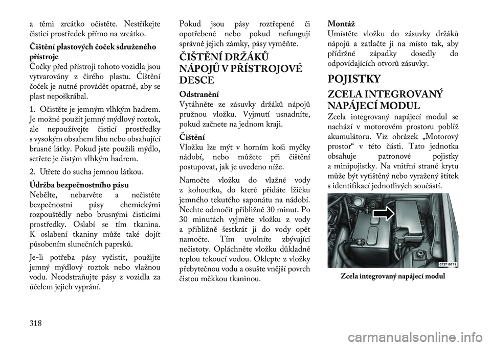 Lancia Voyager 2011  Návod k použití a údržbě (in Czech) a těmi zrcátko očistěte. Nestříkejte 
čisticí prostředek přímo na zrcátko. 
Čištění plastových čoček sdruženého přístroje
Čočky před přístroji tohoto vozidla jsou
vytvarov