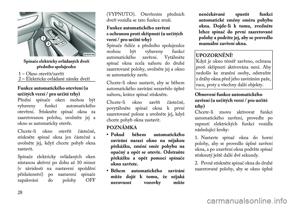 Lancia Voyager 2011  Návod k použití a údržbě (in Czech) Funkce automatického otevření (u 
určitých verzí / pro určité trhy)
Přední spínače oken mohou být
vybaveny funkcí automatického
otevření. Stiskněte spínač okna za
zaaretovanou polo