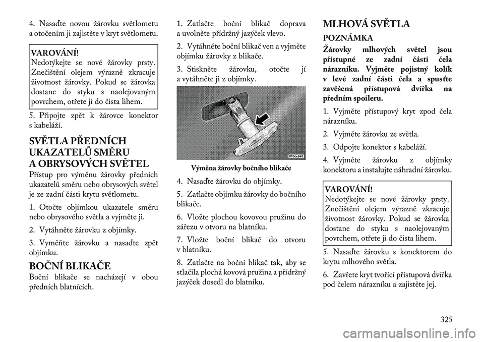 Lancia Voyager 2011 Návod k použití a údržbě (in Czech) 4. Nasaďte novou žárovku světlometu
a otočením ji zajistěte v kryt světlometu.VAROVÁNÍ!
Nedotýkejte se nové žárovky prsty.
Znečištění olejem výrazně zkracuje
životnost žárovk Lancia Voyager 2011 Návod k použití a údržbě (in Czech) 4. Nasaďte novou žárovku světlometu
a otočením ji zajistěte v kryt světlometu.VAROVÁNÍ!
Nedotýkejte se nové žárovky prsty.
Znečištění olejem výrazně zkracuje
životnost žárovk