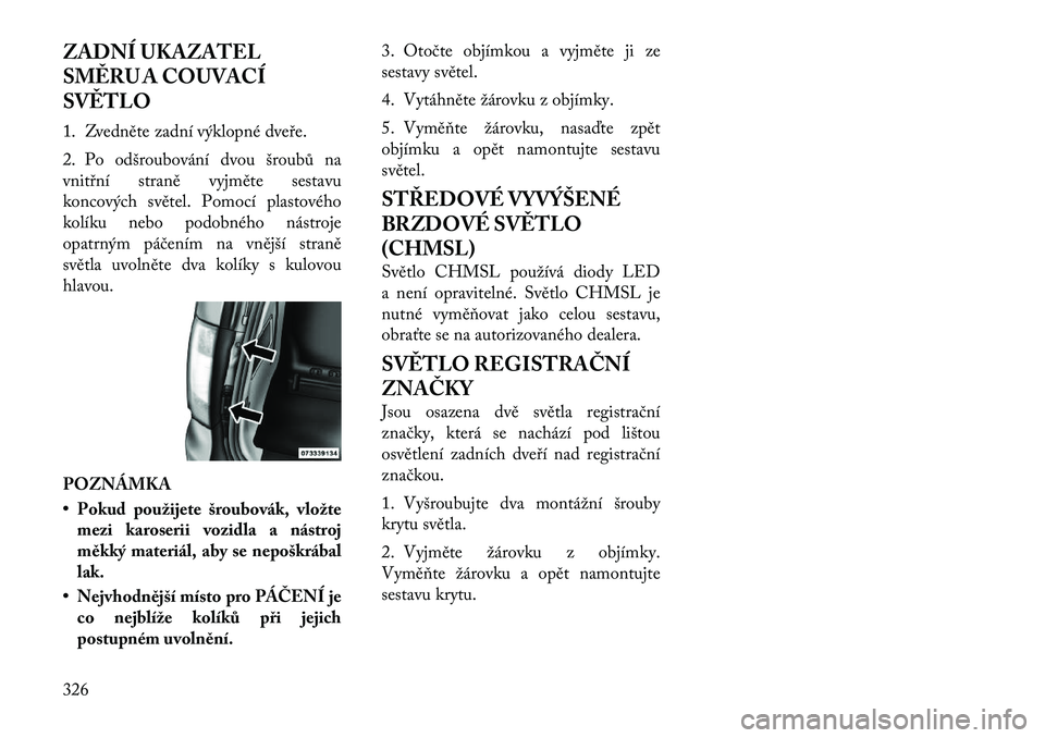 Lancia Voyager 2011  Návod k použití a údržbě (in Czech) ZADNÍ UKAZATEL 
SMĚRU A COUVACÍ
SVĚTLO 
1. Zvedněte zadní výklopné dveře. 
2. Po odšroubování dvou šroubů na 
vnitřní straně vyjměte sestavu
koncových světel. Pomocí plastového
k