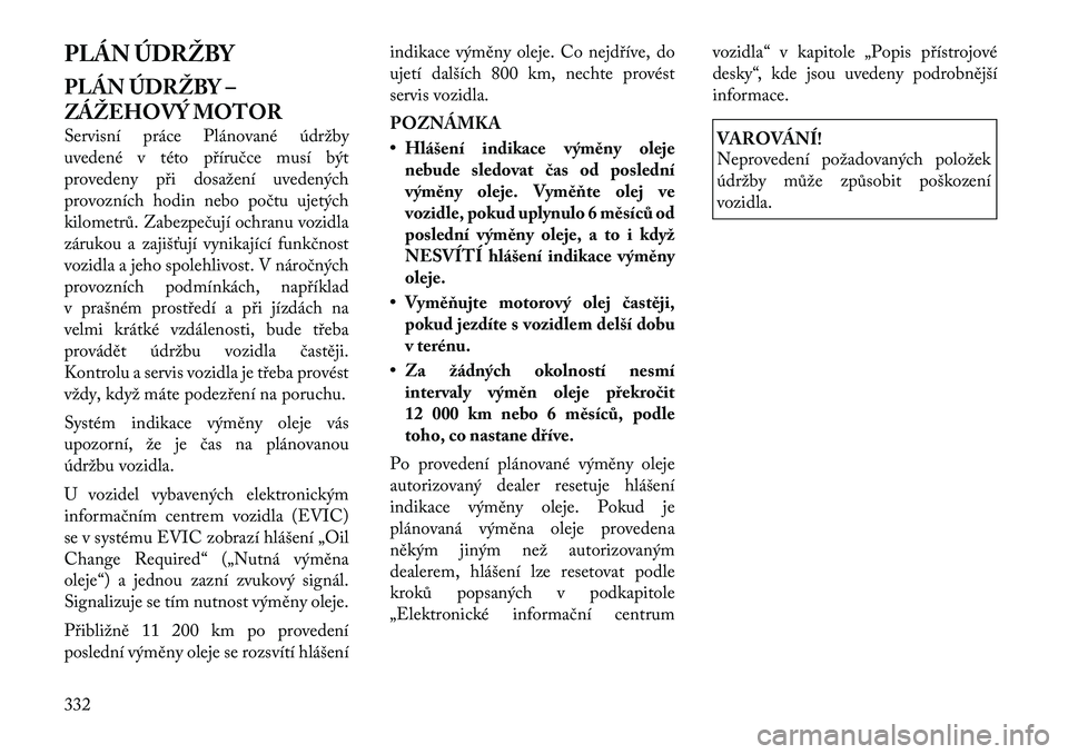 Lancia Voyager 2011 Návod k použití a údržbě (in Czech) PLÁN ÚDRŽBY
PLÁN ÚDRŽBY –
ZÁŽEHOVÝ MOTOR
Servisní práce Plánované údržby
uvedené v této příručce musí být
provedeny při dosažení uvedených
provozních hodin nebo počtu Lancia Voyager 2011 Návod k použití a údržbě (in Czech) PLÁN ÚDRŽBY
PLÁN ÚDRŽBY –
ZÁŽEHOVÝ MOTOR
Servisní práce Plánované údržby
uvedené v této příručce musí být
provedeny při dosažení uvedených
provozních hodin nebo počtu
