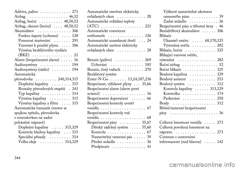 Lancia Voyager 2011  Návod k použití a údržbě (in Czech) Aditiva, palivo . . . . . . . . . . . . . 271 
Airbag . . . . . . . . . . . . . . . . . 46,52
Airbag, boční . . . . . . . . . . 48,50,52
Airbag, okenní (boční) . . . . 48,50,52
Akumulátor . . . 