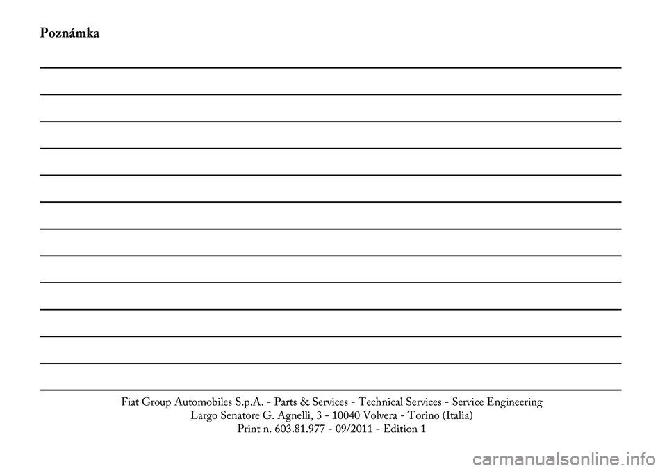 Lancia Voyager 2012  Návod k použití a údržbě (in Czech) Poznámka
Fiat Group Automobiles S.p.A. - Parts & Services - Technical Services - Service EngineeringLargo Senatore G. Agnelli, 3 - 10040 Volvera - Torino (Italia)Print n. 603.81.977 - 09/2011 - Editi