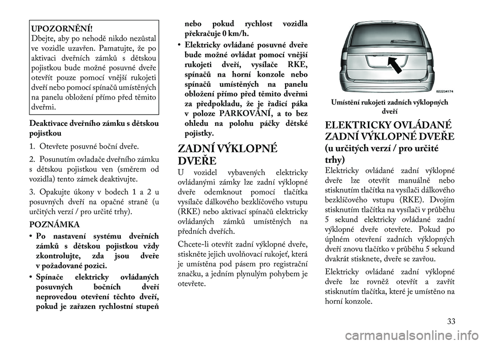 Lancia Voyager 2012  Návod k použití a údržbě (in Czech) UPOZORNĚNÍ! 
Dbejte, aby po nehodě nikdo nezůstal 
ve vozidle uzavřen. Pamatujte, že po
aktivaci dveřních zámků s dětskou
pojistkou bude možné posuvné dveře
otevřít pouze pomocí vně
