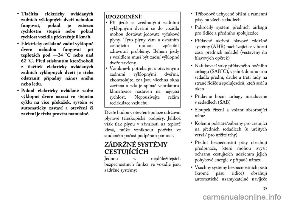 Lancia Voyager 2011 Návod k použití a údržbě (in Czech) • Tlačítka elektricky ovládanýchzadních výklopných dveří nebudou
fungovat, pokud je zařazen
rychlostní stupeň nebo pokud
rychlost vozidla překračuje 0 km/h.
• Elektricky ovládané Lancia Voyager 2011 Návod k použití a údržbě (in Czech) • Tlačítka elektricky ovládanýchzadních výklopných dveří nebudou
fungovat, pokud je zařazen
rychlostní stupeň nebo pokud
rychlost vozidla překračuje 0 km/h.
• Elektricky ovládané