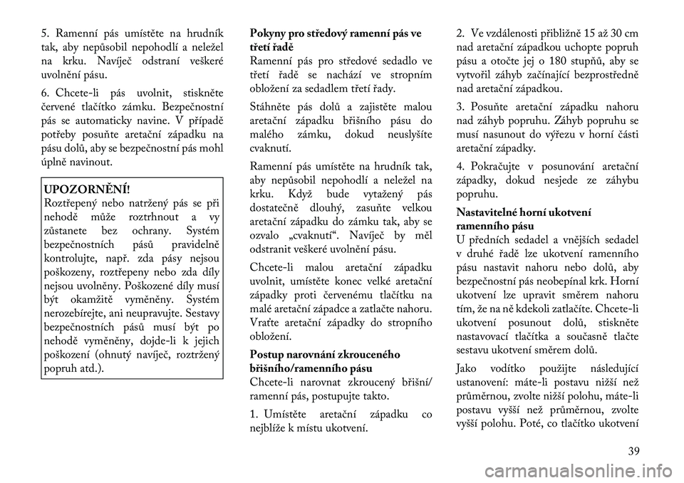 Lancia Voyager 2011 Návod k použití a údržbě (in Czech) 5. Ramenní pás umístěte na hrudník
tak, aby nepůsobil nepohodlí a neležel
na krku. Navíječ odstraní veškeré
uvolnění pásu.
6. Chcete-li pás uvolnit, stiskněte
červené tlačítko Lancia Voyager 2011 Návod k použití a údržbě (in Czech) 5. Ramenní pás umístěte na hrudník
tak, aby nepůsobil nepohodlí a neležel
na krku. Navíječ odstraní veškeré
uvolnění pásu.
6. Chcete-li pás uvolnit, stiskněte
červené tlačítko