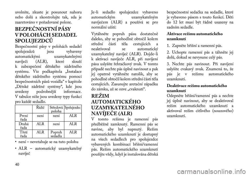 Lancia Voyager 2011 Návod k použití a údržbě (in Czech) uvolníte, zkuste je posunout nahoru
nebo dolů a zkontrolujte tak, zda je
zaaretováno v požadované poloze.
BEZPEČNOSTNÍ PÁSY
V POLOHÁCH SEDADEL
SPOLUJEZDCŮ
Bezpečnostní pásy v polohác Lancia Voyager 2011 Návod k použití a údržbě (in Czech) uvolníte, zkuste je posunout nahoru
nebo dolů a zkontrolujte tak, zda je
zaaretováno v požadované poloze.
BEZPEČNOSTNÍ PÁSY
V POLOHÁCH SEDADEL
SPOLUJEZDCŮ
Bezpečnostní pásy v polohác