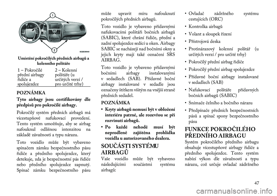 Lancia Voyager 2011  Návod k použití a údržbě (in Czech) POZNÁMKA 
Tyto airbagy jsou certifikovány dle 
předpisů pro pokročilé airbagy. 
Pokročilý systém předních airbagů má 
vícestupňové nafukovací provedení.
Tento systém umožňuje, aby
