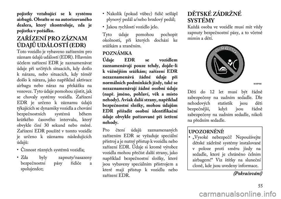 Lancia Voyager 2011 Návod k použití a údržbě (in Czech) pojistky vztahující se k systému
airbagů. Obraťte se na autorizovaného
dealera, který zkontroluje, zda je
pojistka v pořádku.
ZAŘÍZENÍ PRO ZÁZNAM
ÚDAJŮ UDÁLOSTÍ (EDR)
Toto vozidlo Lancia Voyager 2011 Návod k použití a údržbě (in Czech) pojistky vztahující se k systému
airbagů. Obraťte se na autorizovaného
dealera, který zkontroluje, zda je
pojistka v pořádku.
ZAŘÍZENÍ PRO ZÁZNAM
ÚDAJŮ UDÁLOSTÍ (EDR)
Toto vozidlo