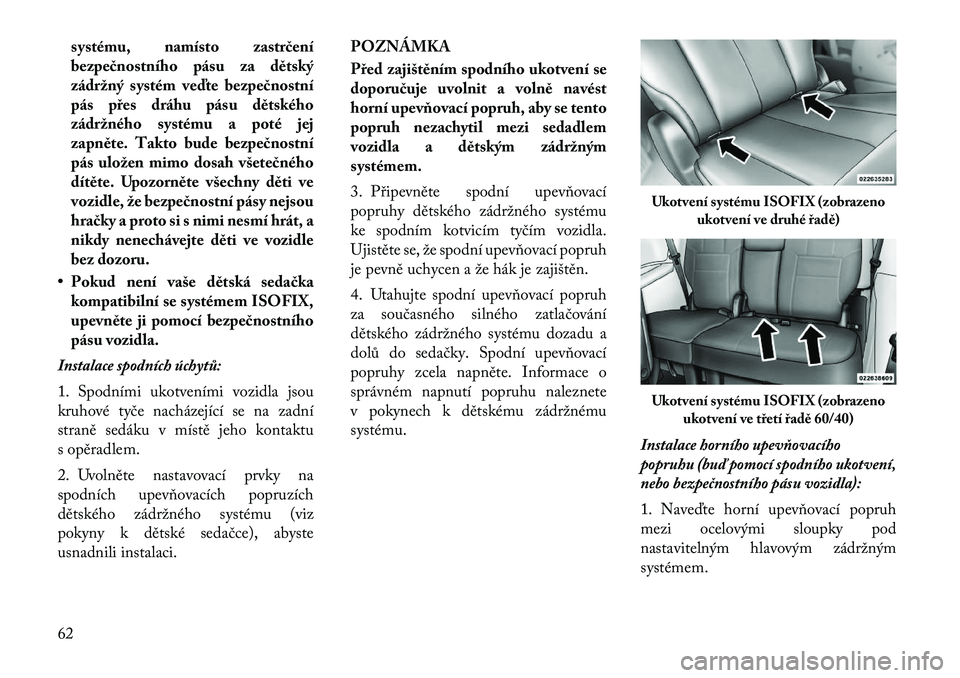 Lancia Voyager 2011 Návod k použití a údržbě (in Czech) systému, namísto zastrčení
bezpečnostního pásu za dětský
zádržný systém veďte bezpečnostní
pás přes dráhu pásu dětského
zádržného systému a poté jej
zapněte. Takto bude be Lancia Voyager 2011 Návod k použití a údržbě (in Czech) systému, namísto zastrčení
bezpečnostního pásu za dětský
zádržný systém veďte bezpečnostní
pás přes dráhu pásu dětského
zádržného systému a poté jej
zapněte. Takto bude be