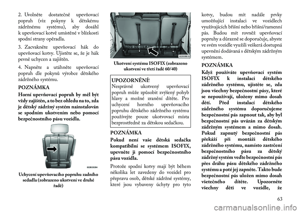Lancia Voyager 2011 Návod k použití a údržbě (in Czech) 2. Uvolněte dostatečně upevňovací
popruh (viz pokyny k dětskému
zádržnému systému), aby dosáhl
k upevňovací kotvě umístěné v blízkosti
spodní strany opěradla.
3. Zacvakněte upe Lancia Voyager 2011 Návod k použití a údržbě (in Czech) 2. Uvolněte dostatečně upevňovací
popruh (viz pokyny k dětskému
zádržnému systému), aby dosáhl
k upevňovací kotvě umístěné v blízkosti
spodní strany opěradla.
3. Zacvakněte upe