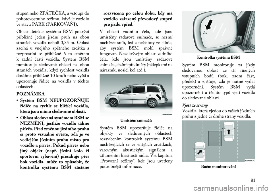Lancia Voyager 2011 Návod k použití a údržbě (in Czech) stupeň nebo ZPÁTEČKA, a vstoupí do
pohotovostního režimu, když je vozidlo
ve stavu PARK (PARKOVÁNÍ).
Oblast detekce systému BSM pokrývá
přibližně jeden jízdní pruh na obou
stranác Lancia Voyager 2011 Návod k použití a údržbě (in Czech) stupeň nebo ZPÁTEČKA, a vstoupí do
pohotovostního režimu, když je vozidlo
ve stavu PARK (PARKOVÁNÍ).
Oblast detekce systému BSM pokrývá
přibližně jeden jízdní pruh na obou
stranác