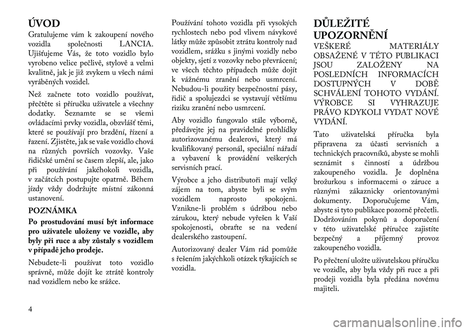 Lancia Voyager 2012  Návod k použití a údržbě (in Czech) ÚVOD 
Gratulujeme vám k zakoupení nového 
vozidla společnosti LANCIA.
Ujišťujeme Vás, že toto vozidlo bylo
vyrobeno velice pečlivě, stylově a velmi
kvalitně, jak je již zvykem u všech n