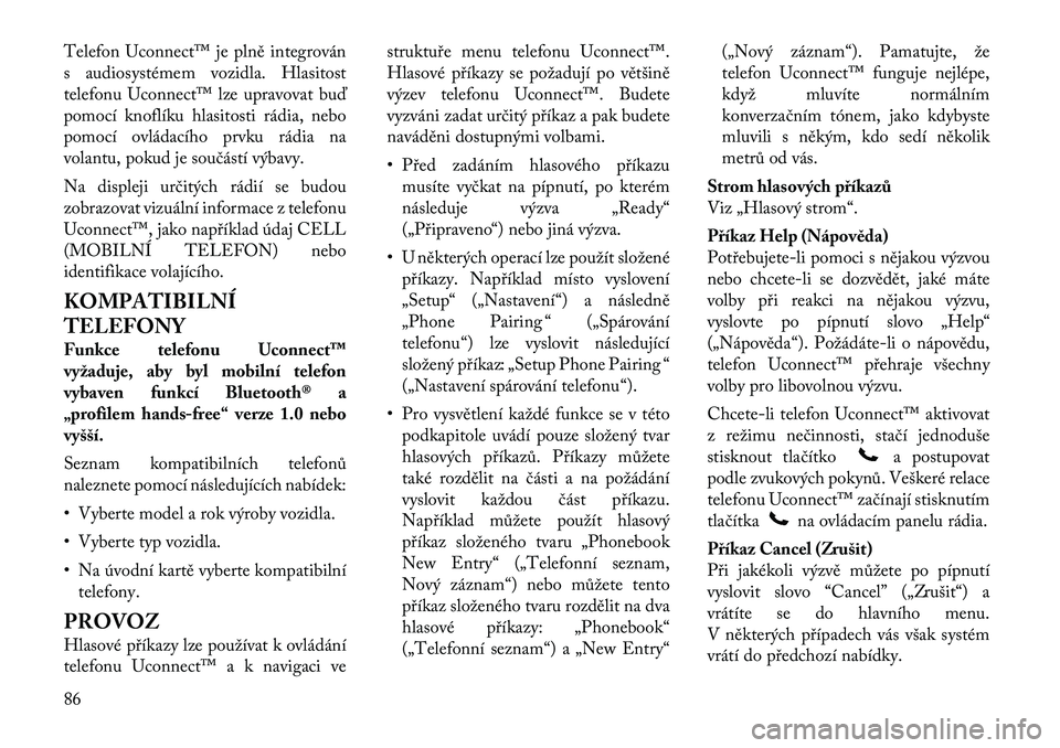 Lancia Voyager 2011 Návod k použití a údržbě (in Czech) Telefon Uconnect™ je plně integrován
s audiosystémem vozidla. Hlasitost
telefonu Uconnect™ lze upravovat buď
pomocí knoflíku hlasitosti rádia, nebo
pomocí ovládacího prvku rádia na
vol Lancia Voyager 2011 Návod k použití a údržbě (in Czech) Telefon Uconnect™ je plně integrován
s audiosystémem vozidla. Hlasitost
telefonu Uconnect™ lze upravovat buď
pomocí knoflíku hlasitosti rádia, nebo
pomocí ovládacího prvku rádia na
vol