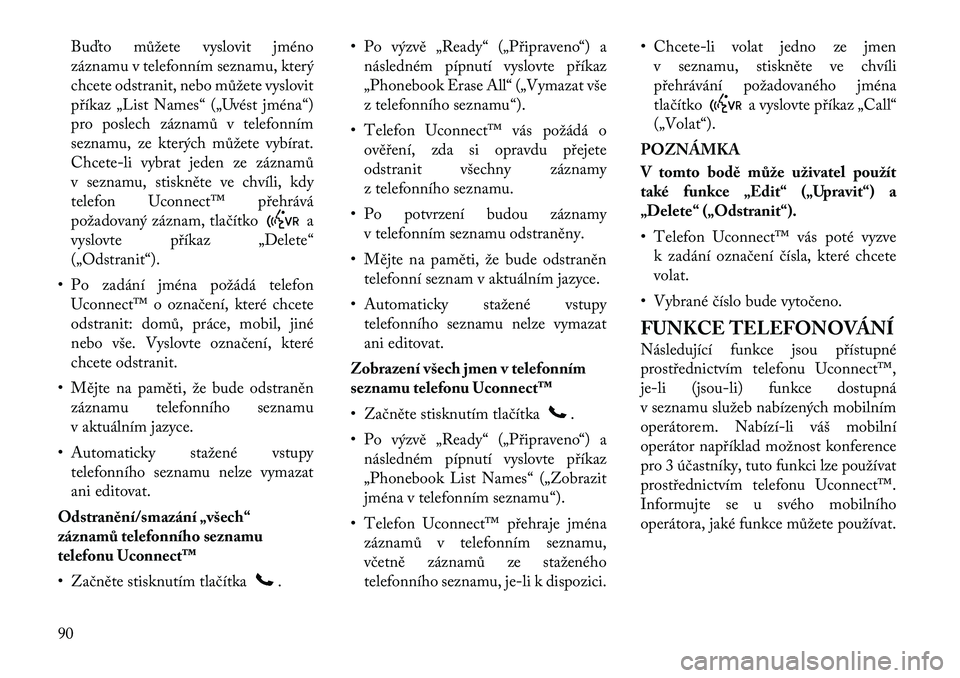 Lancia Voyager 2011 Návod k použití a údržbě (in Czech) Buďto můžete vyslovit jméno
záznamu v telefonním seznamu, který
chcete odstranit, nebo můžete vyslovit
příkaz „List Names“ („Uvést jména“)
pro poslech záznamů v telefonním
sez Lancia Voyager 2011 Návod k použití a údržbě (in Czech) Buďto můžete vyslovit jméno
záznamu v telefonním seznamu, který
chcete odstranit, nebo můžete vyslovit
příkaz „List Names“ („Uvést jména“)
pro poslech záznamů v telefonním
sez