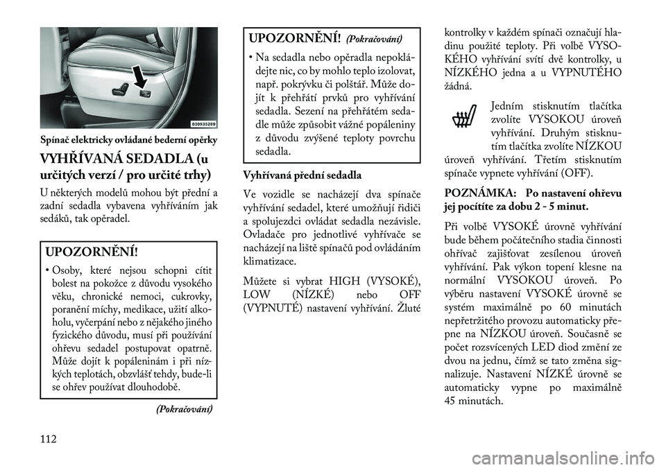 Lancia Voyager 2013 Návod k použití a údržbě (in Czech) VYHŘÍVANÁ SEDADLA (u
ur\bitých verzí / pro ur\bité trhy)U některých modelů mohou být přední a
zadní sedadla vybavena vyhříváním jak
sedáků, tak opěradel.UPOZORN\fNÍ!
•Osoby, kte Lancia Voyager 2013 Návod k použití a údržbě (in Czech) VYHŘÍVANÁ SEDADLA (u
ur\bitých verzí / pro ur\bité trhy)U některých modelů mohou být přední a
zadní sedadla vybavena vyhříváním jak
sedáků, tak opěradel.UPOZORN\fNÍ!
•Osoby, kte