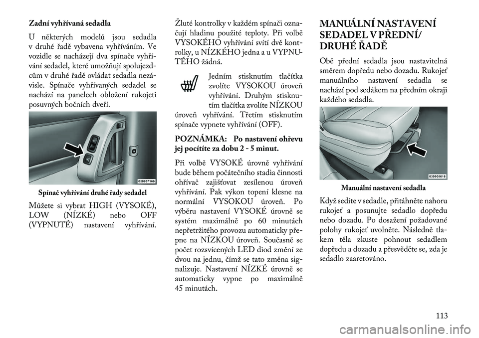 Lancia Voyager 2013 Návod k použití a údržbě (in Czech) Zadní vyhřívaná sedadla
U některých modelů jsou sedadla
v druhé řadě vybavena vyhříváním. Ve
vozidle se nacházejí dva spínače vyhří-
vání sedadel, které umožňují spolujezd-
c Lancia Voyager 2013 Návod k použití a údržbě (in Czech) Zadní vyhřívaná sedadla
U některých modelů jsou sedadla
v druhé řadě vybavena vyhříváním. Ve
vozidle se nacházejí dva spínače vyhří-
vání sedadel, které umožňují spolujezd-
c