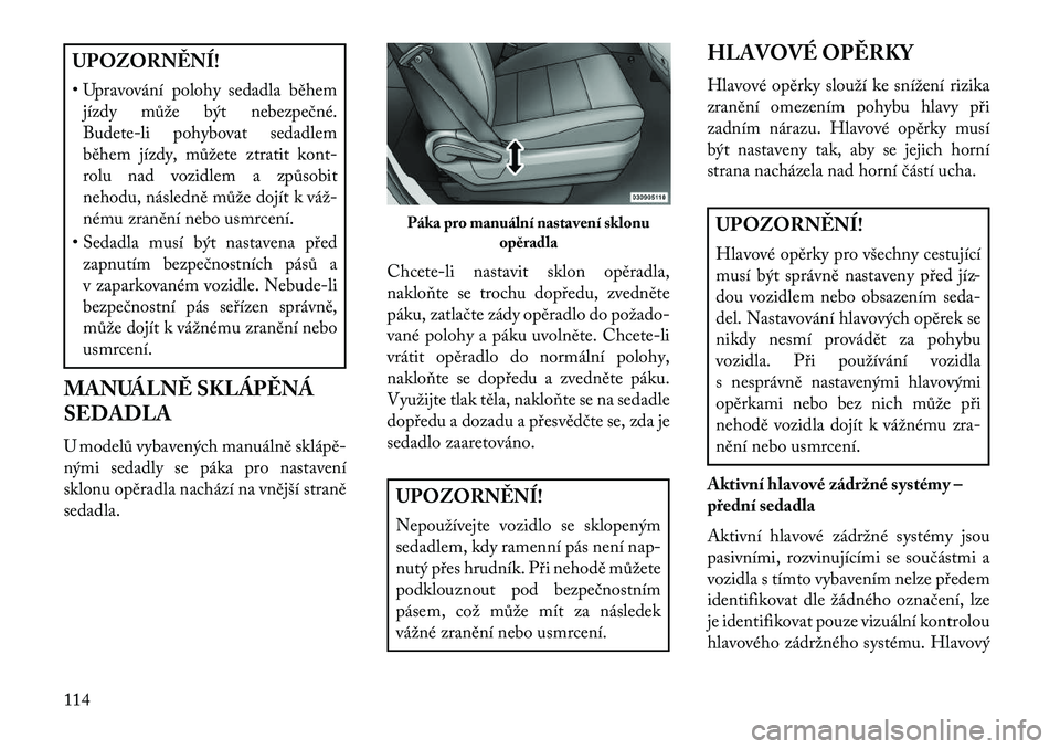 Lancia Voyager 2013 Návod k použití a údržbě (in Czech) UPOZORN\fNÍ!
• Upravování polohy sedadla běhemjízdy může být nebezpečné.
Budete-li pohybovat sedadlem
během jízdy, můžete ztratit kont-
rolu nad vozidlem a způsobit
nehodu, následně Lancia Voyager 2013 Návod k použití a údržbě (in Czech) UPOZORN\fNÍ!
• Upravování polohy sedadla běhemjízdy může být nebezpečné.
Budete-li pohybovat sedadlem
během jízdy, můžete ztratit kont-
rolu nad vozidlem a způsobit
nehodu, následně