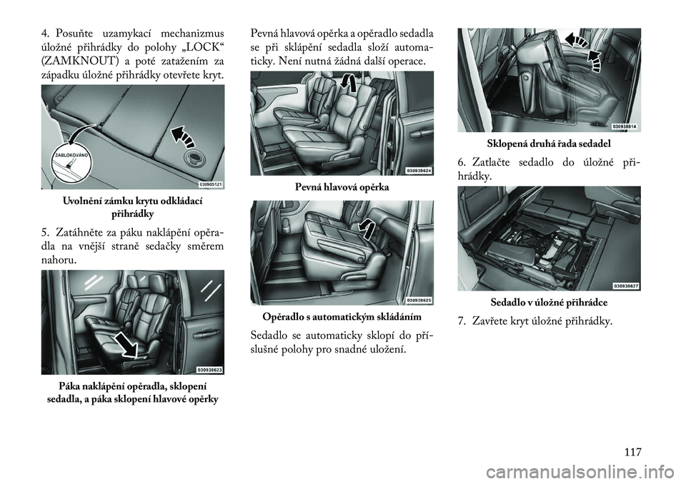 Lancia Voyager 2013 Návod k použití a údržbě (in Czech) 4. Posuňte uzamykací mechanizmus
úložné přihrádky do polohy „LOCK“
(ZAMKNOUT) a poté zatažením za
západku úložné přihrádky otevřete kryt.
5. Zatáhněte za páku naklápění opě Lancia Voyager 2013 Návod k použití a údržbě (in Czech) 4. Posuňte uzamykací mechanizmus
úložné přihrádky do polohy „LOCK“
(ZAMKNOUT) a poté zatažením za
západku úložné přihrádky otevřete kryt.
5. Zatáhněte za páku naklápění opě