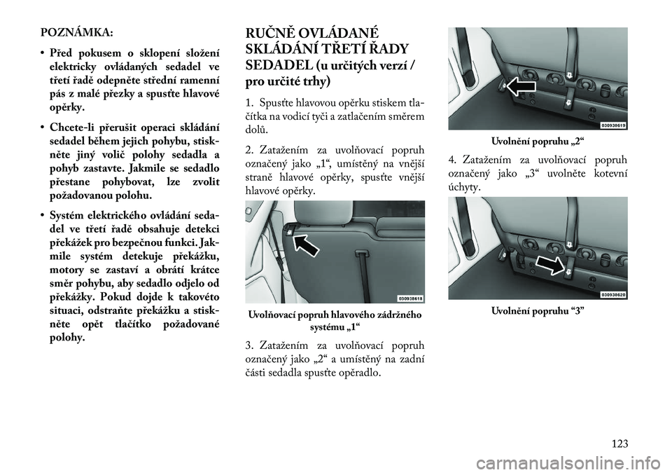Lancia Voyager 2013 Návod k použití a údržbě (in Czech) POZNÁMKA:
• Před pokusem o sklopení složeníelektricky ovládaných sedadel ve
třetí řadě odepněte střední ramenní
pás z malé přezky a spusťte hlavové
opěrky.
• Chcete-li přeru Lancia Voyager 2013 Návod k použití a údržbě (in Czech) POZNÁMKA:
• Před pokusem o sklopení složeníelektricky ovládaných sedadel ve
třetí řadě odepněte střední ramenní
pás z malé přezky a spusťte hlavové
opěrky.
• Chcete-li přeru