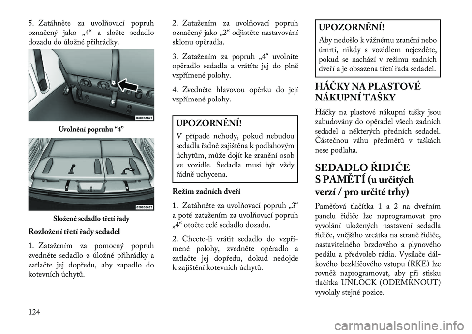 Lancia Voyager 2013 Návod k použití a údržbě (in Czech) 5. Zatáhněte za uvolňovací popruh
označený jako „4“ a složte sedadlo
dozadu do úložné přihrádky.
Rozložení třetí řady sedadel
1. Zatažením za pomocný popruh
zvedněte sedadlo z Lancia Voyager 2013 Návod k použití a údržbě (in Czech) 5. Zatáhněte za uvolňovací popruh
označený jako „4“ a složte sedadlo
dozadu do úložné přihrádky.
Rozložení třetí řady sedadel
1. Zatažením za pomocný popruh
zvedněte sedadlo z