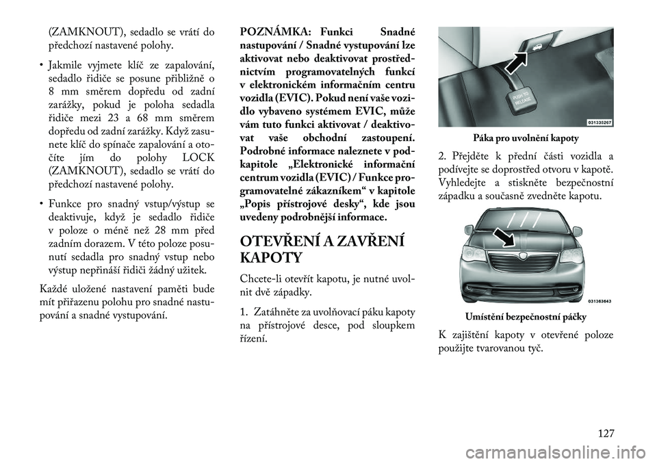 Lancia Voyager 2013 Návod k použití a údržbě (in Czech) (ZAMKNOUT), sedadlo se vrátí do
předchozí nastavené polohy.
• Jakmile vyjmete klíč ze zapalování, sedadlo řidiče se posune přibližně o
8 mm směrem dopředu od zadní
zarážky, pokud Lancia Voyager 2013 Návod k použití a údržbě (in Czech) (ZAMKNOUT), sedadlo se vrátí do
předchozí nastavené polohy.
• Jakmile vyjmete klíč ze zapalování, sedadlo řidiče se posune přibližně o
8 mm směrem dopředu od zadní
zarážky, pokud