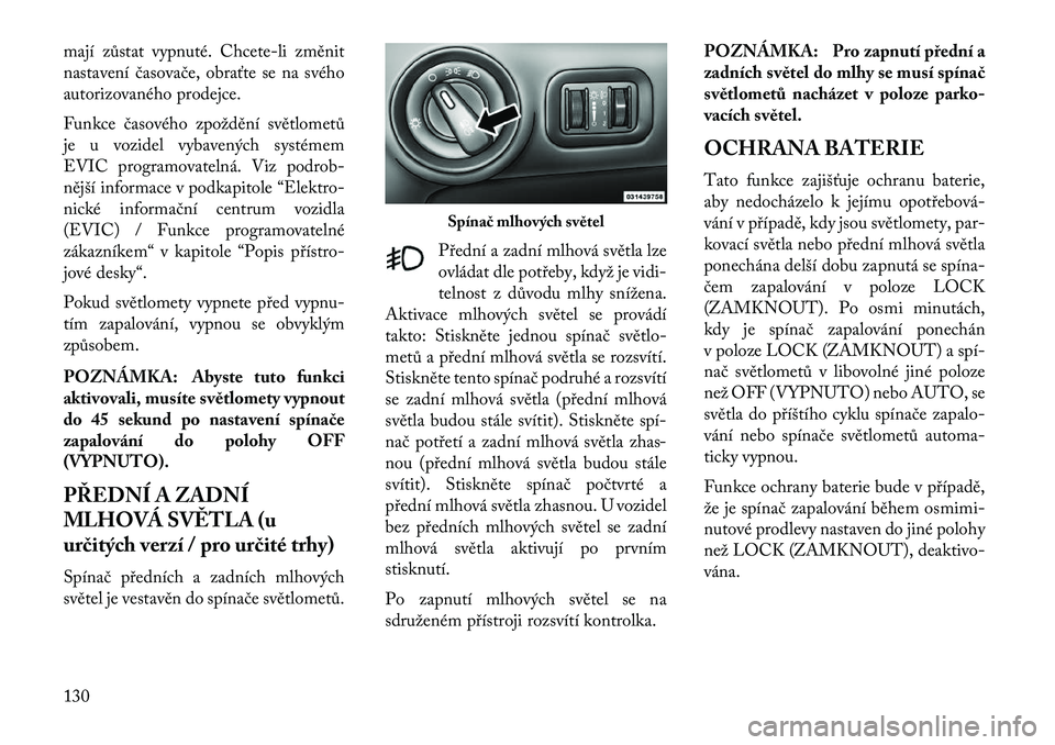 Lancia Voyager 2013 Návod k použití a údržbě (in Czech) mají zůstat vypnuté. Chcete-li změnit
nastavení časovače, obra\bte se na svého
autorizovaného prodejce.
Funkce časového zpoždění světlometů
je u vozidel vybavených systémem
EVIC prog Lancia Voyager 2013 Návod k použití a údržbě (in Czech) mají zůstat vypnuté. Chcete-li změnit
nastavení časovače, obra\bte se na svého
autorizovaného prodejce.
Funkce časového zpoždění světlometů
je u vozidel vybavených systémem
EVIC prog