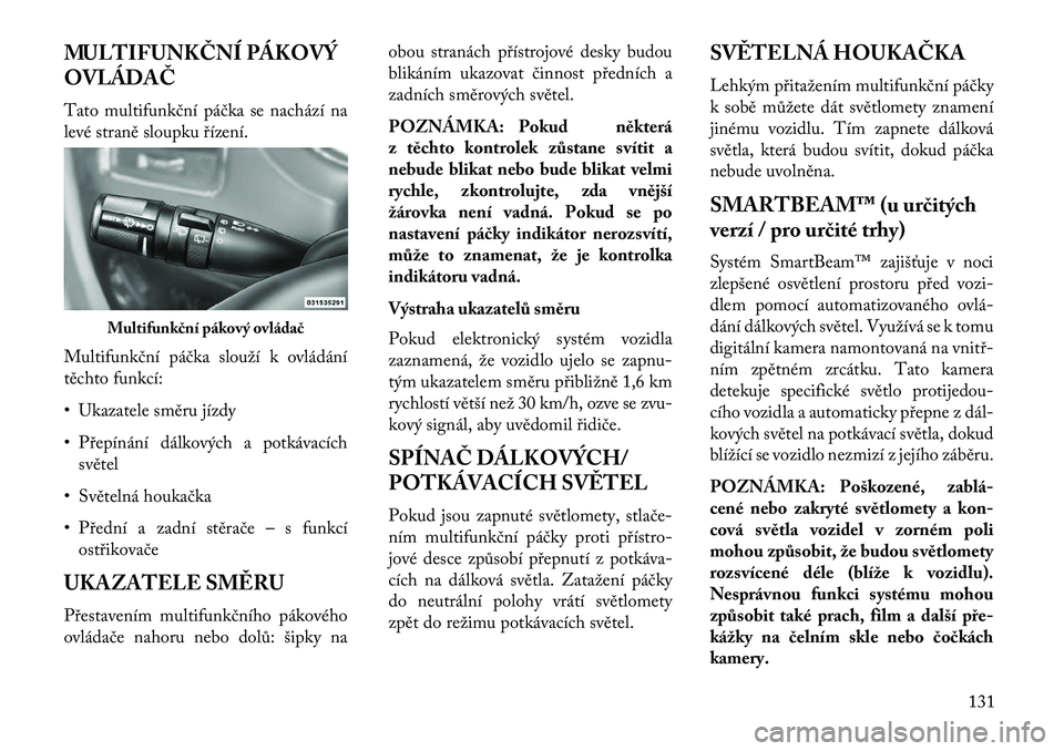 Lancia Voyager 2013 Návod k použití a údržbě (in Czech) MULTIFUNKČNÍ PÁKOVÝ
OVLÁDAČ
Tato multifunkční páčka se nachází na
levé straně sloupku řízení.
Multifunkční páčka slouží k ovládání
těchto funkcí:
• Ukazatele směru jízd Lancia Voyager 2013 Návod k použití a údržbě (in Czech) MULTIFUNKČNÍ PÁKOVÝ
OVLÁDAČ
Tato multifunkční páčka se nachází na
levé straně sloupku řízení.
Multifunkční páčka slouží k ovládání
těchto funkcí:
• Ukazatele směru jízd