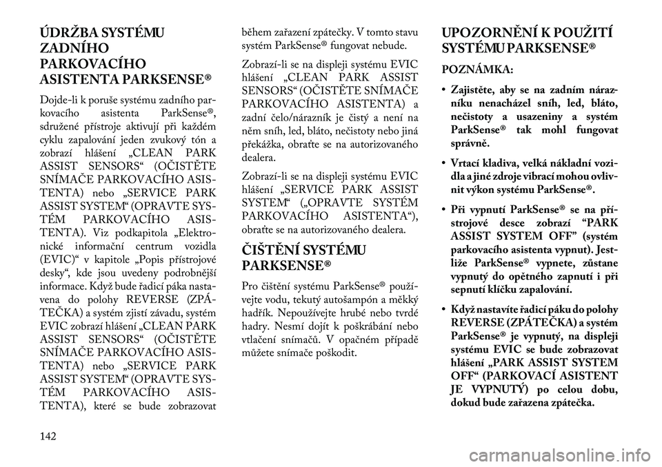 Lancia Voyager 2013 Návod k použití a údržbě (in Czech) ÚDRŽBA SYSTÉMU
ZADNÍHO
PARKOVACÍHO
ASISTENTA PARKSENSE®
Dojde-li k poruše systému zadního par-
kovacího asistenta ParkSense®,
sdružené přístroje aktivují při každém
cyklu zapalován Lancia Voyager 2013 Návod k použití a údržbě (in Czech) ÚDRŽBA SYSTÉMU
ZADNÍHO
PARKOVACÍHO
ASISTENTA PARKSENSE®
Dojde-li k poruše systému zadního par-
kovacího asistenta ParkSense®,
sdružené přístroje aktivují při každém
cyklu zapalován