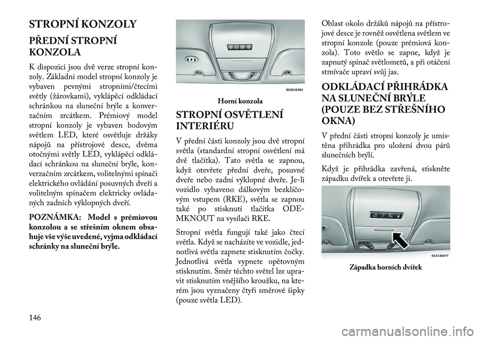 Lancia Voyager 2013 Návod k použití a údržbě (in Czech) STROPNÍ KONZOLY
PŘEDNÍ STROPNÍ
KONZOLA
K dispozici jsou dvě verze stropní kon-
zoly. Základní model stropní konzoly je
vybaven pevnými stropními/čtecími
světly (žárovkami), vyklápěc Lancia Voyager 2013 Návod k použití a údržbě (in Czech) STROPNÍ KONZOLY
PŘEDNÍ STROPNÍ
KONZOLA
K dispozici jsou dvě verze stropní kon-
zoly. Základní model stropní konzoly je
vybaven pevnými stropními/čtecími
světly (žárovkami), vyklápěc
