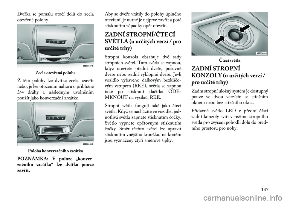 Lancia Voyager 2013 Návod k použití a údržbě (in Czech) Dvířka se pomalu otočí dolů do zcela
otevřené polohy.
Z této polohy lze dvířka zcela uzavřít
nebo, je lze otočením nahoru o přibližně
3/4 dráhy a následným uvolněním
použít jak Lancia Voyager 2013 Návod k použití a údržbě (in Czech) Dvířka se pomalu otočí dolů do zcela
otevřené polohy.
Z této polohy lze dvířka zcela uzavřít
nebo, je lze otočením nahoru o přibližně
3/4 dráhy a následným uvolněním
použít jak