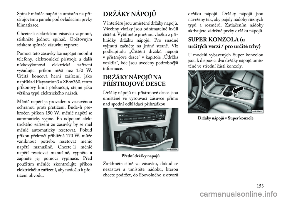 Lancia Voyager 2013 Návod k použití a údržbě (in Czech) Spínač měniče napětí je umístěn na pří-
strojovému panelu pod ovládacími prvky
klimatizace.
Chcete-li elektrickou zásuvku zapnout,
stiskněte jednou spínač. Opětovným
stiskem spína Lancia Voyager 2013 Návod k použití a údržbě (in Czech) Spínač měniče napětí je umístěn na pří-
strojovému panelu pod ovládacími prvky
klimatizace.
Chcete-li elektrickou zásuvku zapnout,
stiskněte jednou spínač. Opětovným
stiskem spína