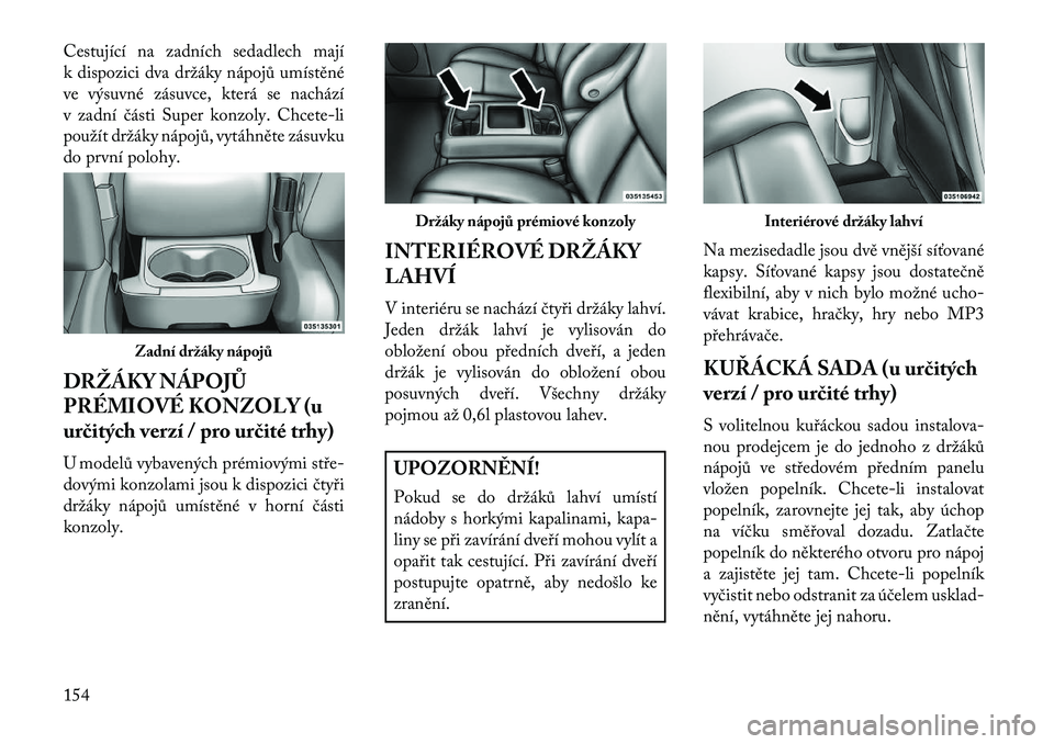 Lancia Voyager 2013 Návod k použití a údržbě (in Czech) Cestující na zadních sedadlech mají
k dispozici dva držáky nápojů umístěné
ve výsuvné zásuvce, která se nachází
v zadní části Super konzoly. Chcete-li
použít držáky nápojů, v Lancia Voyager 2013 Návod k použití a údržbě (in Czech) Cestující na zadních sedadlech mají
k dispozici dva držáky nápojů umístěné
ve výsuvné zásuvce, která se nachází
v zadní části Super konzoly. Chcete-li
použít držáky nápojů, v
