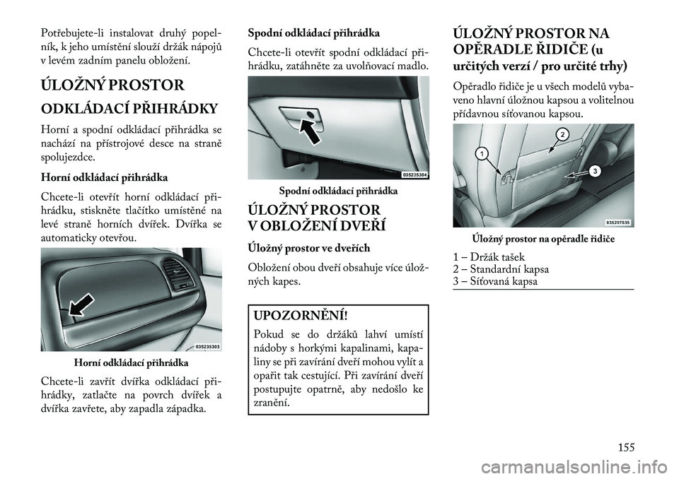 Lancia Voyager 2013 Návod k použití a údržbě (in Czech) Potřebujete-li instalovat druhý popel-
ník, k jeho umístění slouží držák nápojů
v levém zadním panelu obložení.
ÚLOŽNÝ PROSTOR
ODKLÁDACÍ PŘIHRÁDKY
Horní a spodní odkládací p Lancia Voyager 2013 Návod k použití a údržbě (in Czech) Potřebujete-li instalovat druhý popel-
ník, k jeho umístění slouží držák nápojů
v levém zadním panelu obložení.
ÚLOŽNÝ PROSTOR
ODKLÁDACÍ PŘIHRÁDKY
Horní a spodní odkládací p