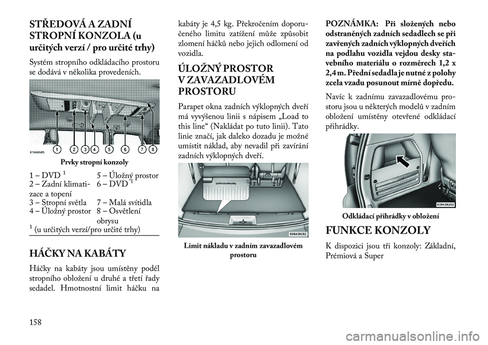 Lancia Voyager 2013 Návod k použití a údržbě (in Czech) STŘEDOVÁ A ZADNÍ
STROPNÍ KONZOLA (u
ur\bitých verzí / pro ur\bité trhy)
Systém stropního odkládacího prostoru
se dodává v několika provedeních.
HÁČKY NA KABÁTY
Háčky na kabáty jso Lancia Voyager 2013 Návod k použití a údržbě (in Czech) STŘEDOVÁ A ZADNÍ
STROPNÍ KONZOLA (u
ur\bitých verzí / pro ur\bité trhy)
Systém stropního odkládacího prostoru
se dodává v několika provedeních.
HÁČKY NA KABÁTY
Háčky na kabáty jso